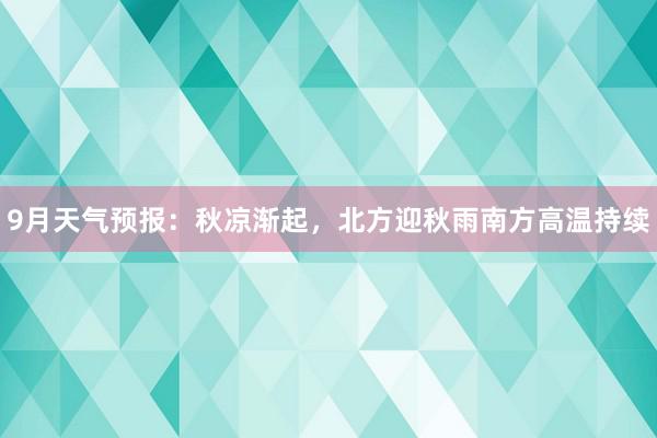 9月天气预报：秋凉渐起，北方迎秋雨南方高温持续